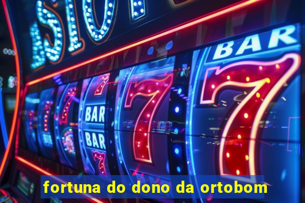 fortuna do dono da ortobom